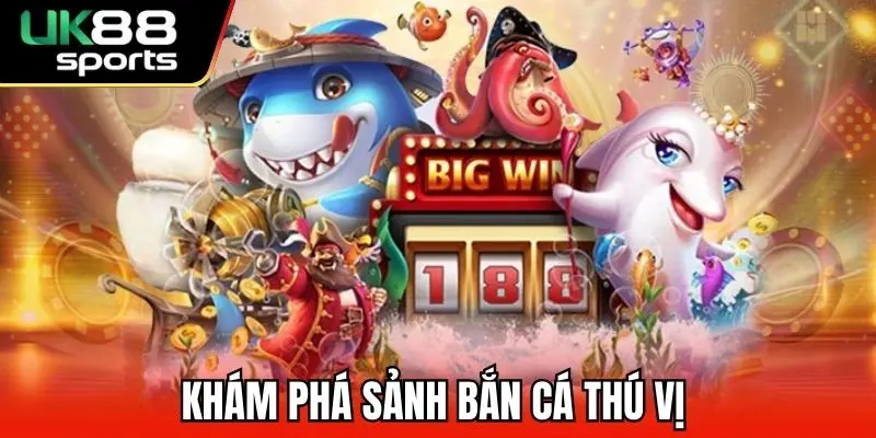 Khám phá sảnh bắn cá thú vị