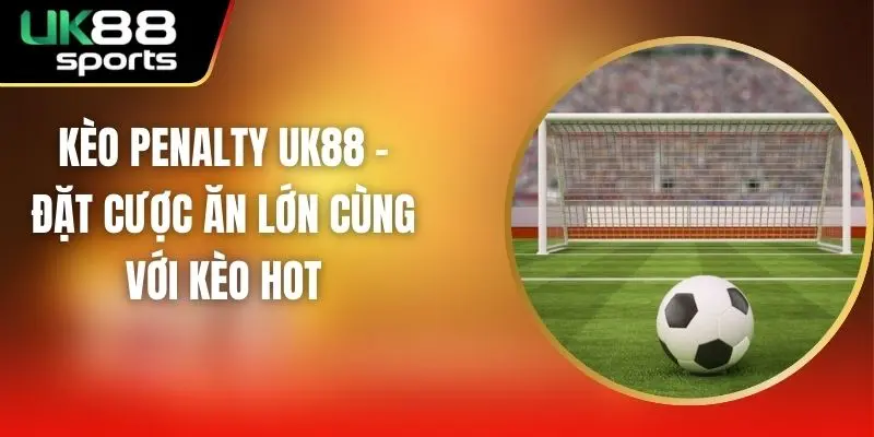 Kèo Penalty UK88 – Đặt Cược Ăn Lớn Cùng Với Kèo Hot