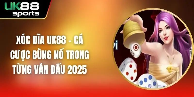 Xóc Dĩa UK88 – Cá Cược Bùng Nổ Trong Từng Ván Đấu 2025