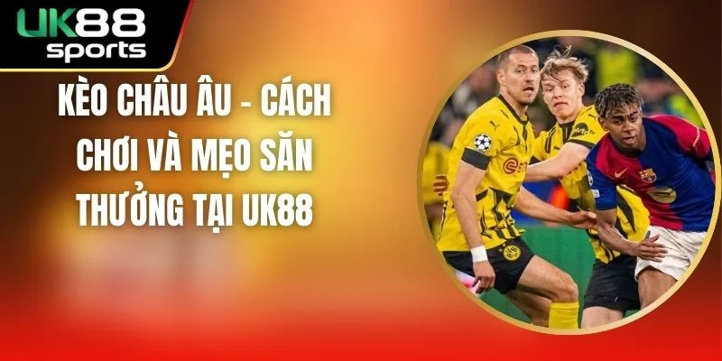 Kèo Châu Âu - Cách Chơi Và Mẹo Săn Thưởng Tại UK88