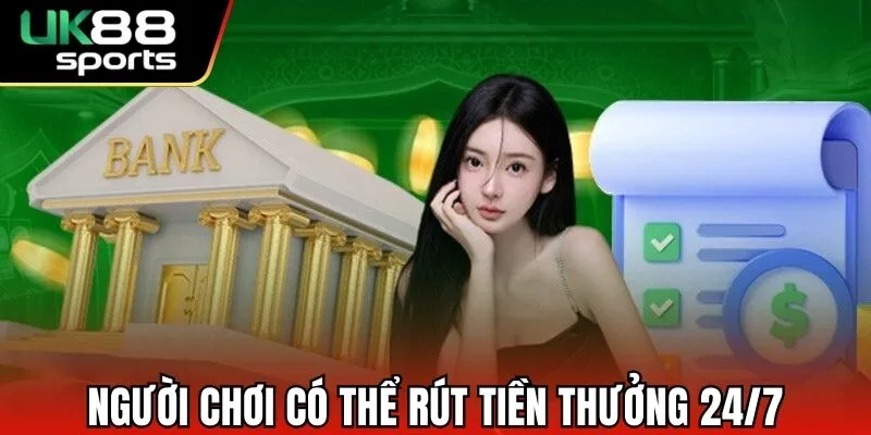 Người chơi có thể rút tiền thưởng 24/7