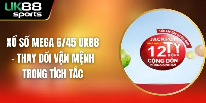 Xổ Số Mega 6/45 UK88 - Thay Đổi Vận Mệnh Trong Tích Tắc